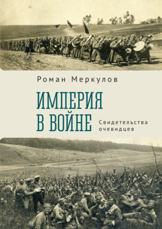 Империя в войне. Свидетельства очевидцев. Роман Меркулов
