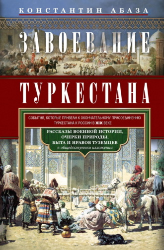 Завоевание Туркестана. Рассказы военной истории, очерки природы, быта и нравов туземцев в общедоступном изложении. 