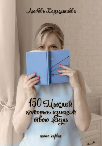 Любовь Евгеньевна Харлампиева. 150 мыслей, которые изменят твою жизнь