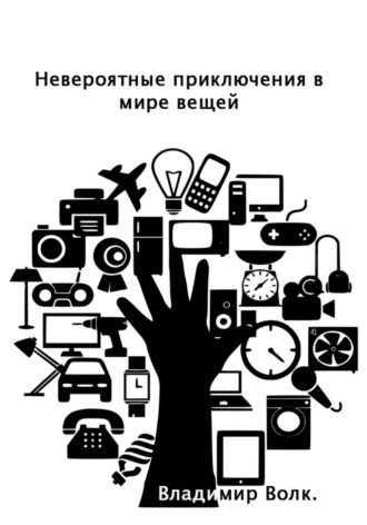 Владимир Валентинович Волк. Невероятные приключения в мире вещей