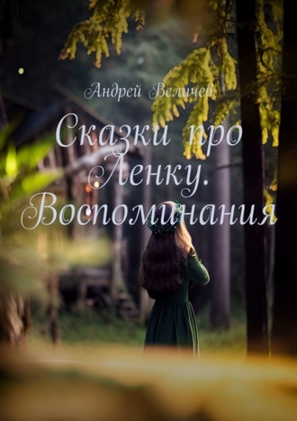 Андрей Величев. Сказки про Ленку. Воспоминания