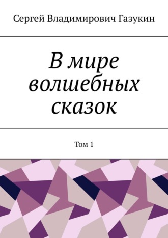 Сергей Владимирович Газукин. В мире волшебных сказок. Том 1