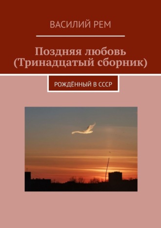 Василий Рем. Поздняя любовь (Тринадцатый сборник). Рождённый в СССР