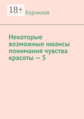 Некоторые возможные нюансы понимания чувства красоты – 5. Борис Борисович Корнилов
