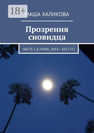 Маша Халикова. Прозрения сновидца. Часть 1 (стихи, 2014—2015 гг.)