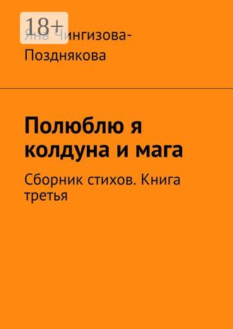 Яна Чингизова-Позднякова. Полюблю я колдуна и мага. Сборник стихов. Книга третья