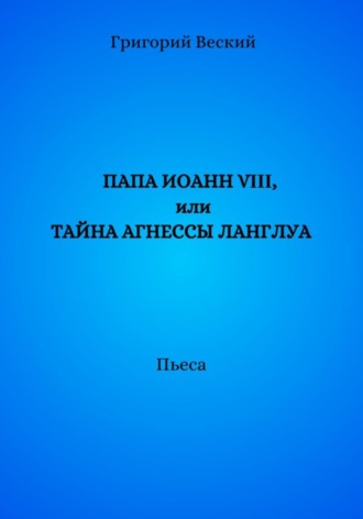 Папа Иоанн VIII, или Тайна Агнессы Ланглуа. Григорий Веский