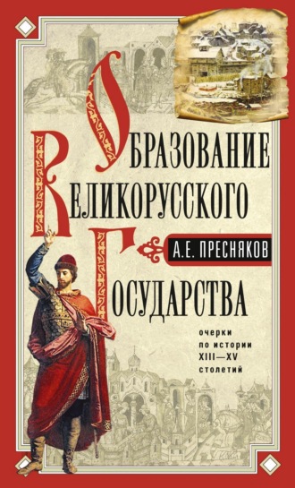 А. Е. Пресняков. Образование Великорусского государства.Очерки по истории