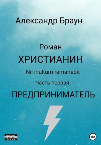 Христианин. Nil inultum remanebit. Часть первая. Предприниматель. Александр Браун