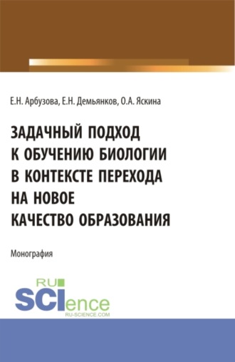 Ольга Александровна Яскина. Задачный подход к обучению биологии в контексте перехода на новое качество образования. (Аспирантура, Бакалавриат, Магистратура). Монография.