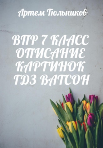 Артем Тюльников. ВПР 7 класс. Описание картинок. ГДЗ. Ватсон