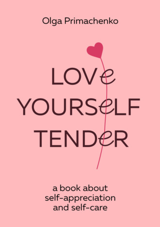 Ольга Примаченко. Love yourself tender. A book about self-appreciation and self-care