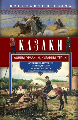 Константин Абаза. Казаки. Донцы, уральцы, кубанцы, терцы. Очерки из истории стародавнего казацкого быта в общедоступном изложении