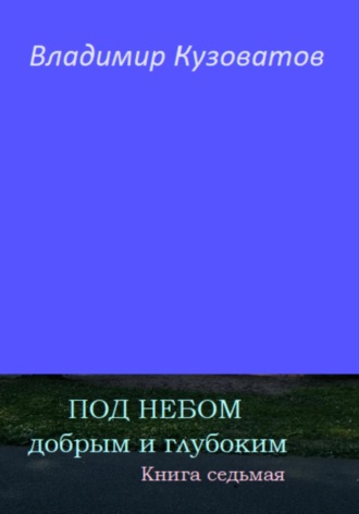 Владимир Кузоватов. Под небом добрым и глубоким. Книга седьмая