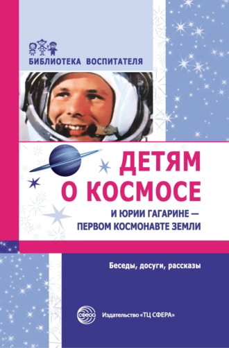 Т. А. Шорыгина. Детям о космосе и Юрии Гагарине – первом космонавте Земли. Беседы, досуги, рассказы