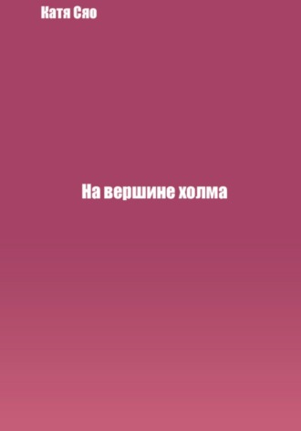 На вершине холма. Катя Сяо
