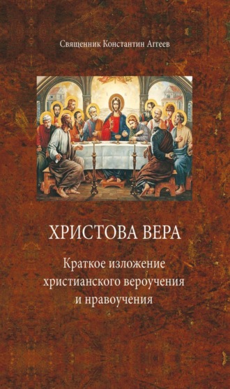 Священник Константин Аггеев. Христова вера. Краткое изложение христианского вероучения и нравоучения