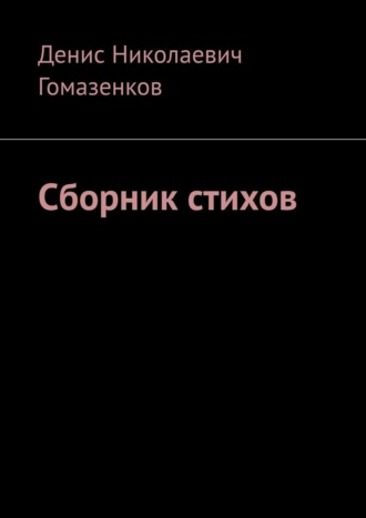 Денис Николаевич Гомазенков. Сборник стихов