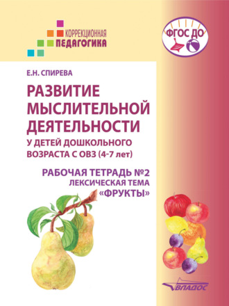 Е. Н. Спирева. Развитие мыслительной деятельности у детей дошкольного возраста с ОВЗ (4–7 лет). Рабочая тетрадь №2. Лексическая тема «Фрукты»