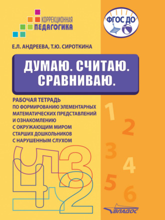 Думаю. Считаю. Сравниваю. Рабочая тетрадь по формированию элементарных математических представлений и ознакомлению с окружающим миром старших дошкольников с нарушенным слухом. 