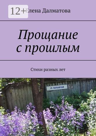 Елена Далматова. Прощание с прошлым. Стихи разных лет