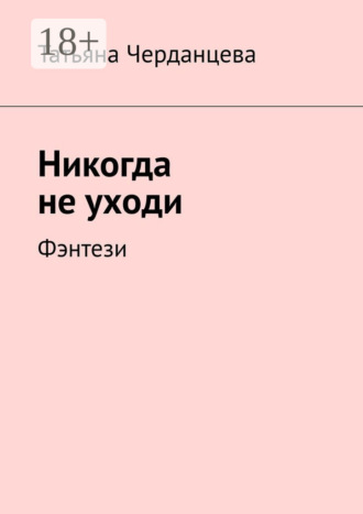 Никогда не уходи. Фэнтези. Татьяна Черданцева