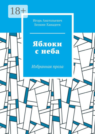 Яблоки с неба. Избранная проза. Игорь Анатольевич Белкин-Ханадеев