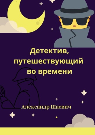 Александр Шаевич. Детектив, путешествующий во времени. Любопытные случаи