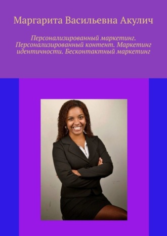 Маргарита Васильевна Акулич. Персонализированный маркетинг. Персонализированный контент. Маркетинг идентичности. Бесконтактный маркетинг