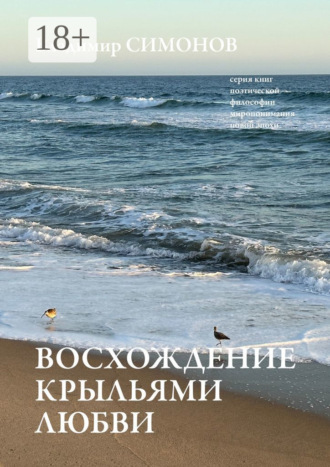 Восхождение крыльями любви. Серия книг поэтической философии миропонимания новой эпохи. 