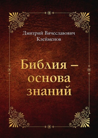 Дмитрий Вячеславович Клейменов. Библия – основа знаний