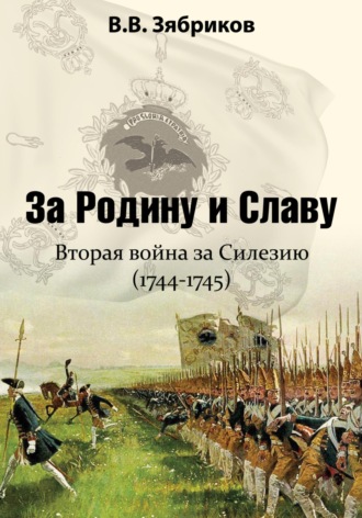 Виталий Зябриков. За Родину и Славу. Вторая война за Силезию (1744-1745)
