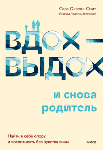 Сара Оквелл-Смит. Вдох-выдох – и снова родитель. Найти в себе опору и воспитывать без чувства вины