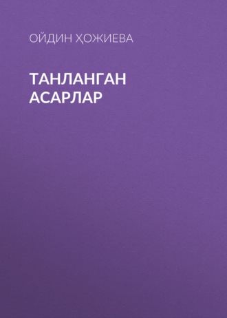 ТАНЛАНГАН АСАРЛАР. Ойдин Ҳожиева