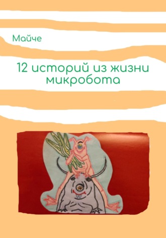 Майче. Двенадцать историй из жизни микробота