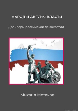 Народ и авгуры власти. Драйверы российской демократии. Михаил Митрофанович Метаков