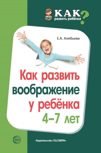 Е. А. Алябьева. Как развить воображение у ребенка 4–7 лет