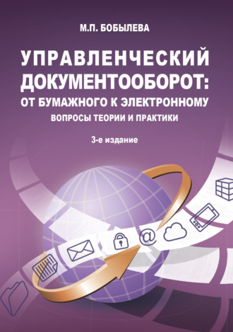 Управленческий документооборот: от бумажного к электронному. Вопросы теории и практики. М. П. Бобылева
