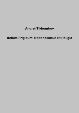 Андрей Тихомиров. Bellum Frigidum: Nationalismus Et Religio