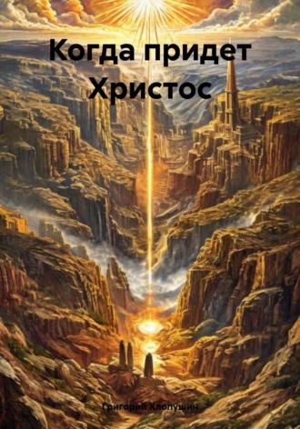 Когда придет Христос. Григорий Михайлович Хлопушин