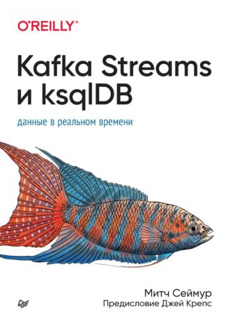Митч Сеймур. Kafka Streams и ksqlDB. Данные в реальном времени (pdf + epub)