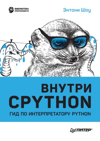 Энтони Шоу. Внутри CPython. Гид по интерпретатору Python (pdf + epub)