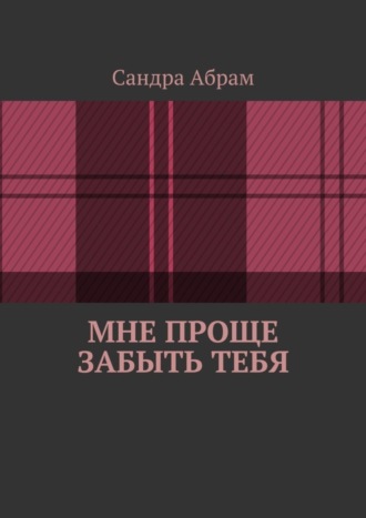 Сандра Абрам. Мне проще забыть тебя