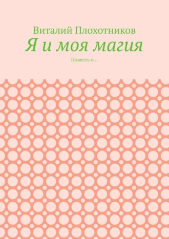 Я и моя магия. Повесть о…. Виталий Плохотников