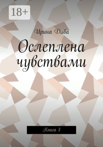 Ирина Дива. Ослеплена чувствами. Книга 3