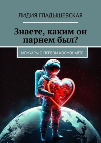 Знаете, каким он парнем был? Мемуары о первом космонавте. Лидия Гладышевская