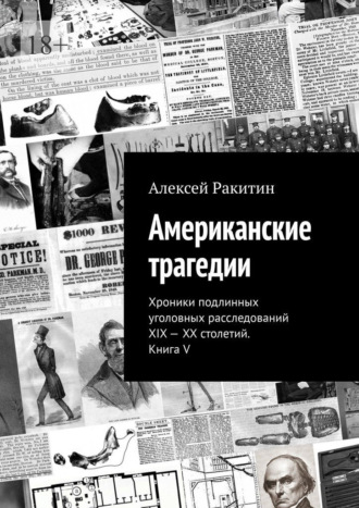 Алексей Ракитин. Американские трагедии. Хроники подлинных уголовных расследований XIX—XX столетий. Книга V