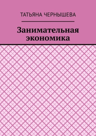 Татьяна Чернышева. Занимательная экономика