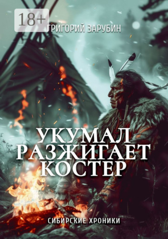 Укумал разжигает костер. Сибирские хроники. Григорий Зарубин