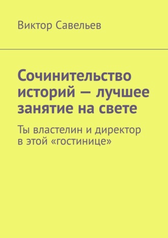 Виктор Савельев. Сочинительство историй – лучшее занятие на свете. Ты властелин и директор в этой «гостинице»